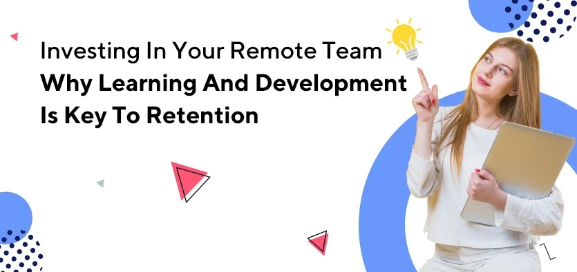 Investing In Your Remote Team: Why Learning And Development Is Key To Retention