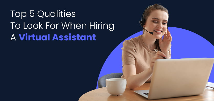 Top 5 Qualities To Look For When Hiring A Virtual Assistant