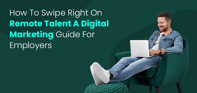 Swipe Right on Remote Talent: A Digital Marketing Guide